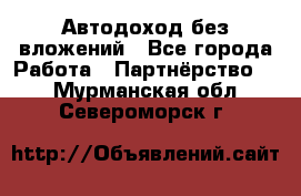 Автодоход без вложений - Все города Работа » Партнёрство   . Мурманская обл.,Североморск г.